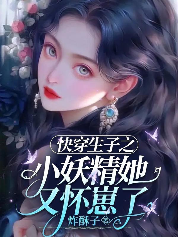 快穿生子之小妖精她又怀崽了百度网盘